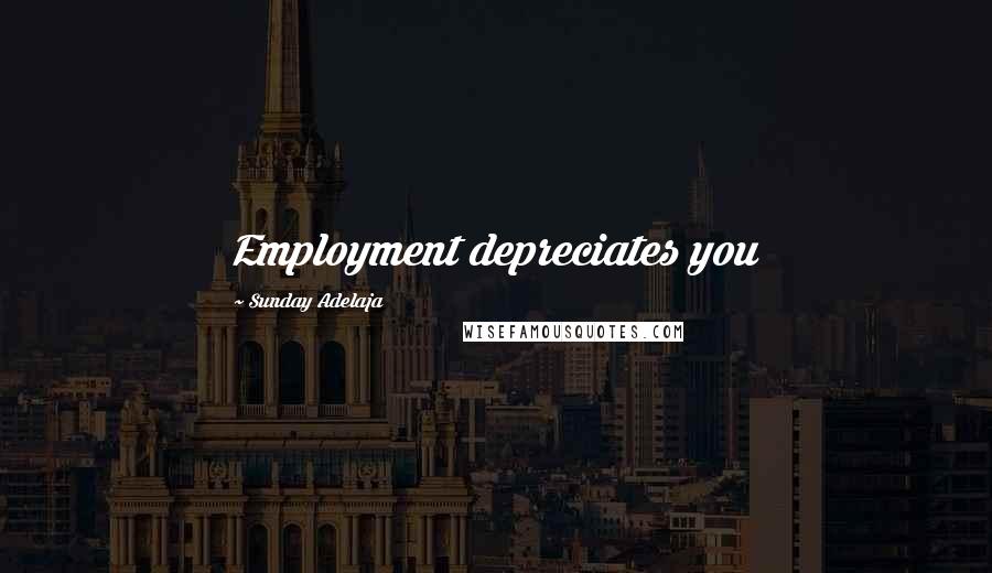 Sunday Adelaja Quotes: Employment depreciates you