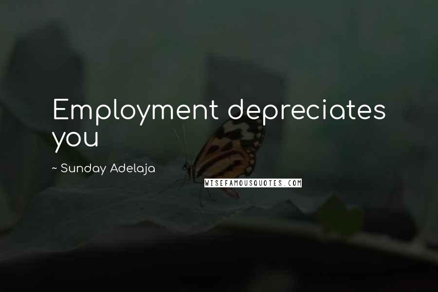 Sunday Adelaja Quotes: Employment depreciates you