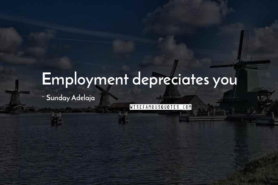 Sunday Adelaja Quotes: Employment depreciates you