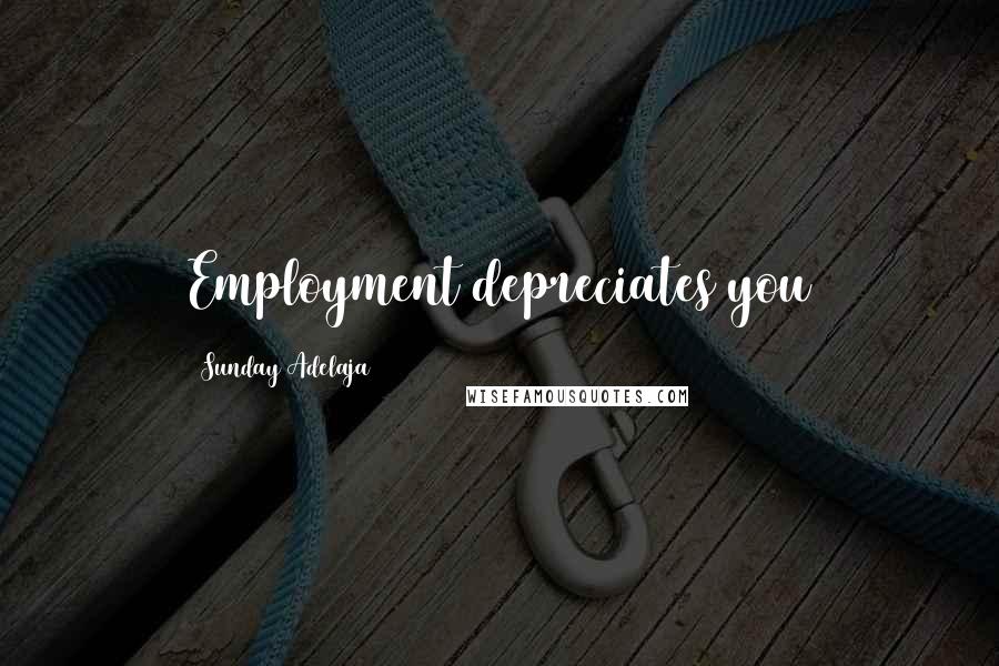 Sunday Adelaja Quotes: Employment depreciates you