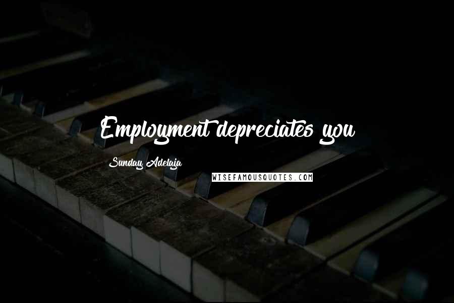 Sunday Adelaja Quotes: Employment depreciates you