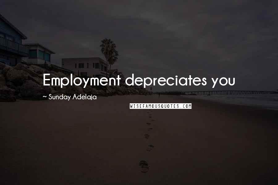 Sunday Adelaja Quotes: Employment depreciates you