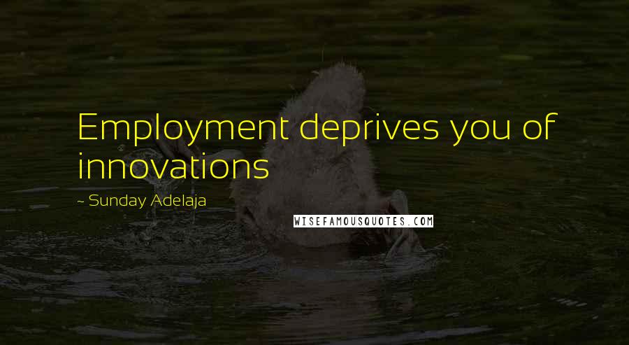 Sunday Adelaja Quotes: Employment deprives you of innovations