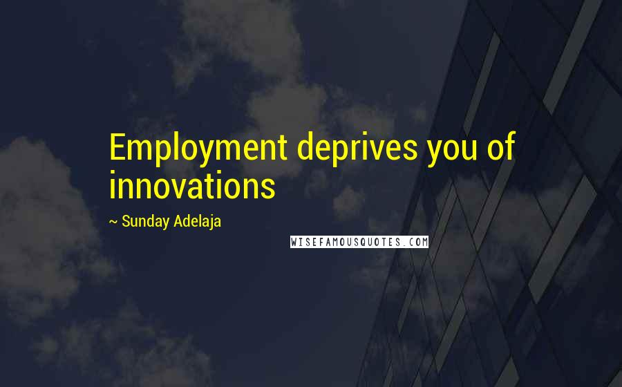 Sunday Adelaja Quotes: Employment deprives you of innovations