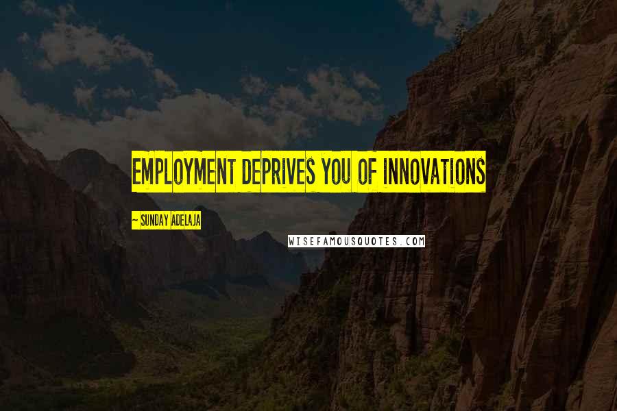 Sunday Adelaja Quotes: Employment deprives you of innovations