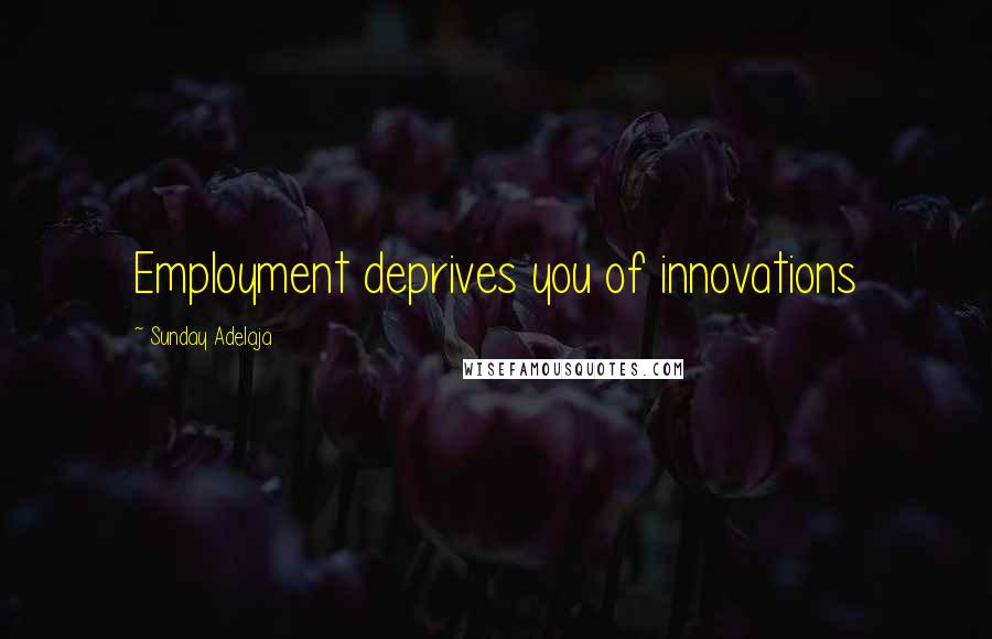 Sunday Adelaja Quotes: Employment deprives you of innovations