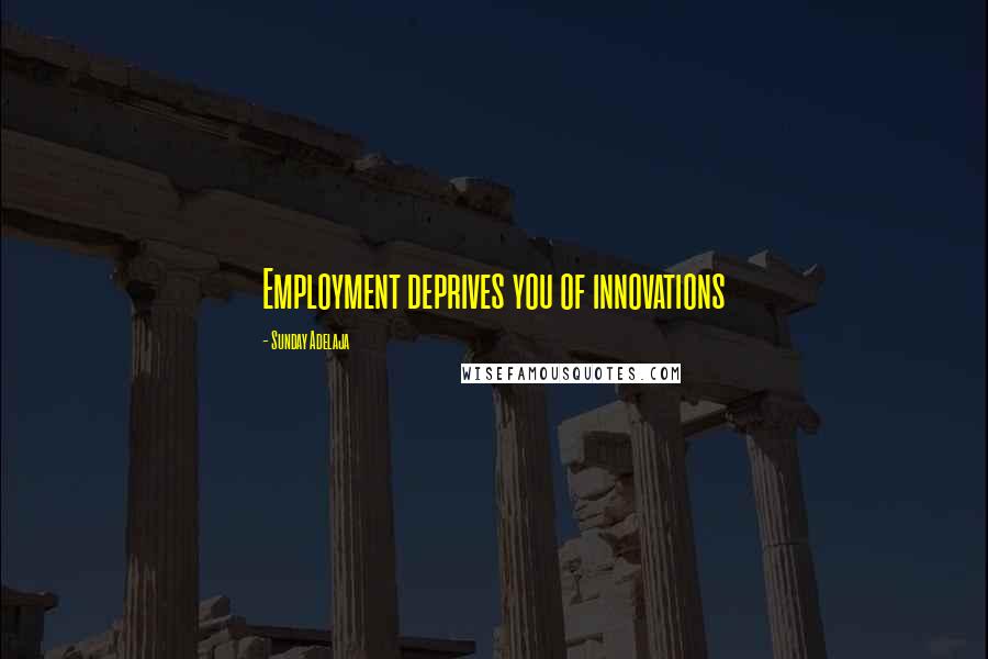 Sunday Adelaja Quotes: Employment deprives you of innovations