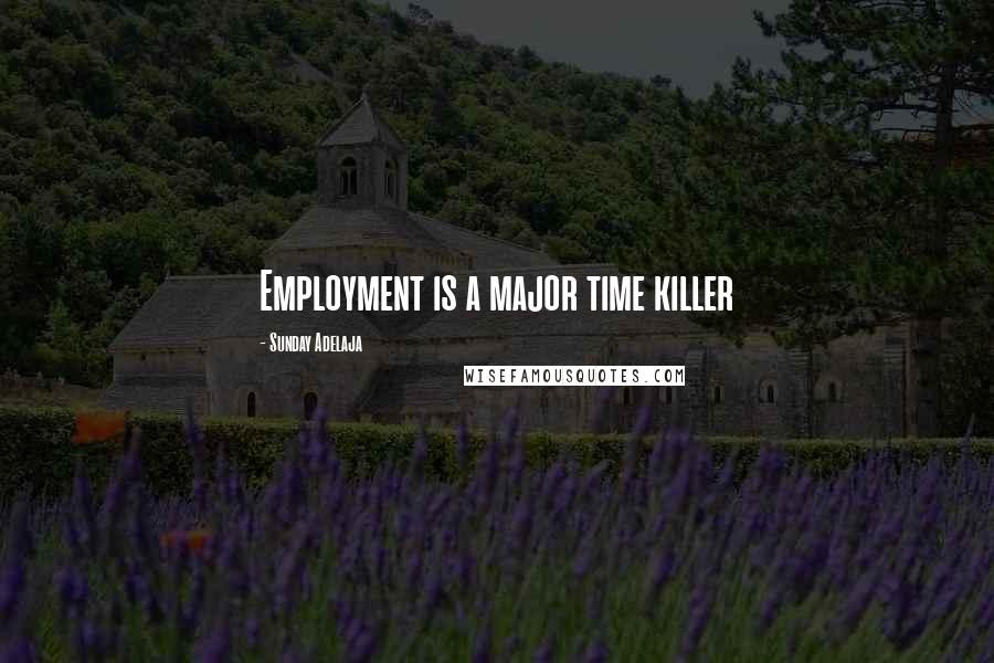 Sunday Adelaja Quotes: Employment is a major time killer