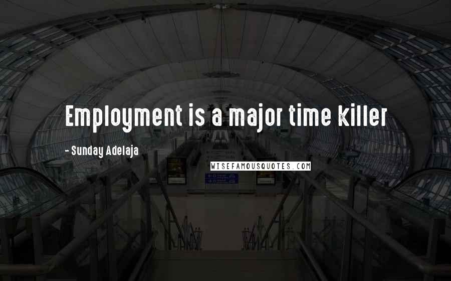 Sunday Adelaja Quotes: Employment is a major time killer