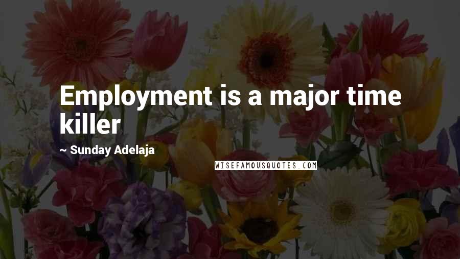 Sunday Adelaja Quotes: Employment is a major time killer