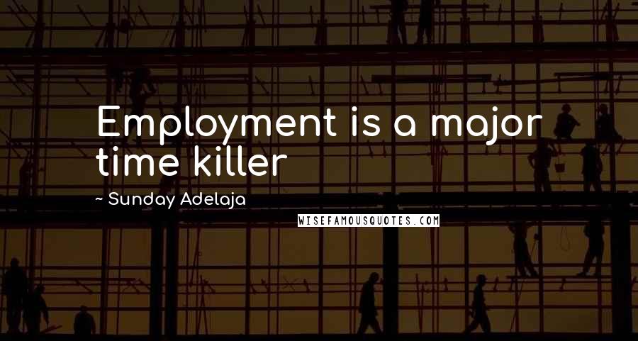 Sunday Adelaja Quotes: Employment is a major time killer