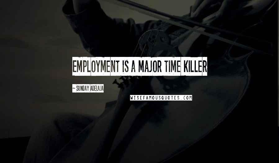 Sunday Adelaja Quotes: Employment is a major time killer