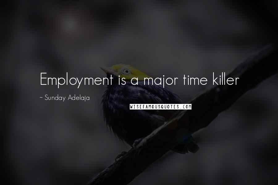 Sunday Adelaja Quotes: Employment is a major time killer