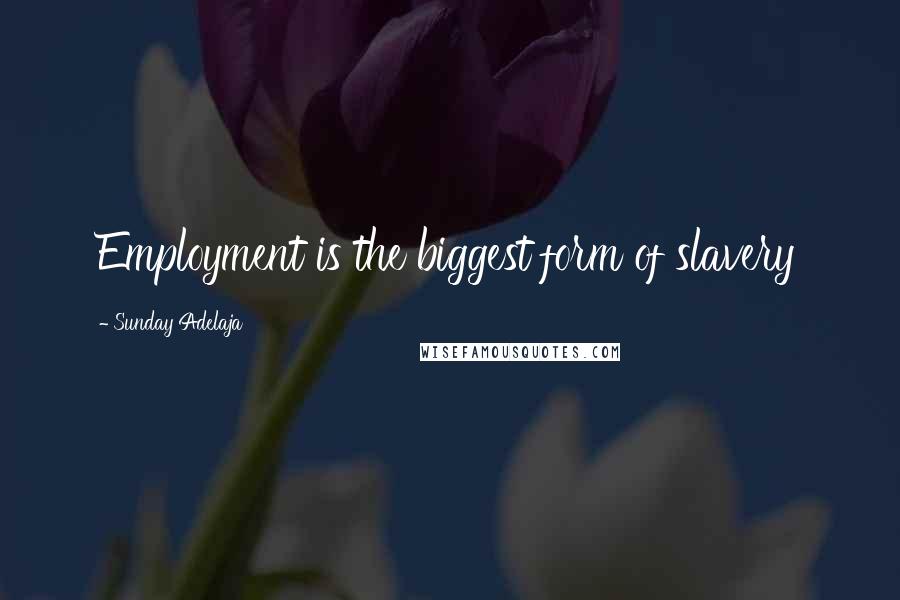 Sunday Adelaja Quotes: Employment is the biggest form of slavery