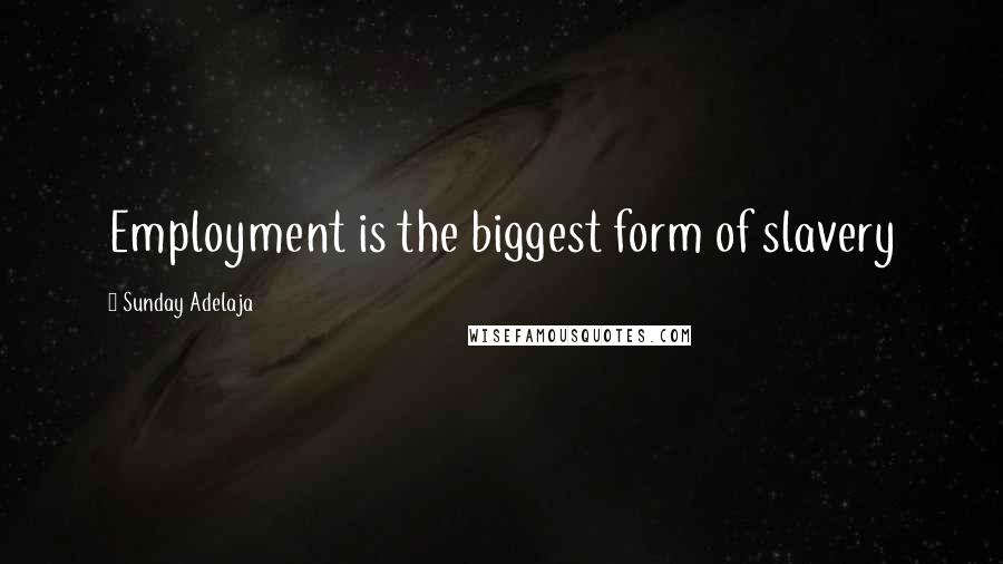 Sunday Adelaja Quotes: Employment is the biggest form of slavery