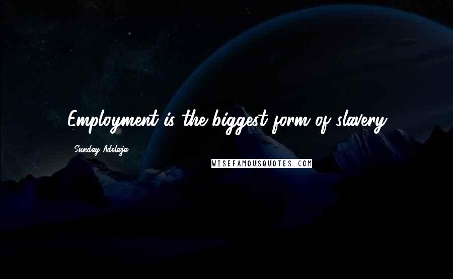 Sunday Adelaja Quotes: Employment is the biggest form of slavery