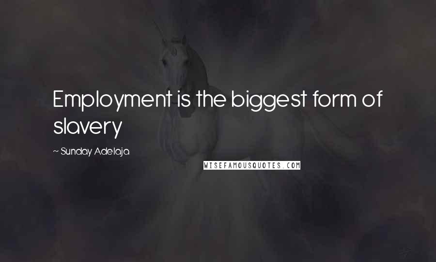 Sunday Adelaja Quotes: Employment is the biggest form of slavery