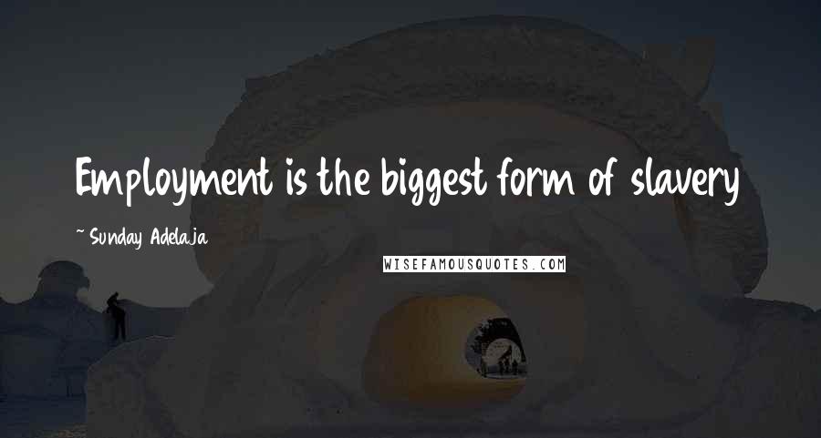 Sunday Adelaja Quotes: Employment is the biggest form of slavery