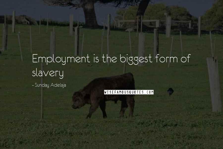 Sunday Adelaja Quotes: Employment is the biggest form of slavery