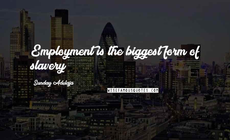 Sunday Adelaja Quotes: Employment is the biggest form of slavery