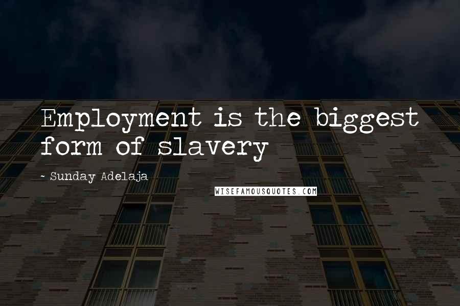 Sunday Adelaja Quotes: Employment is the biggest form of slavery