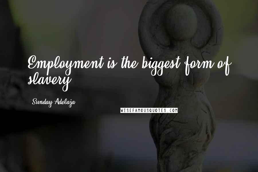 Sunday Adelaja Quotes: Employment is the biggest form of slavery