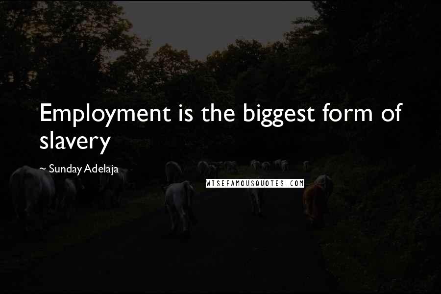 Sunday Adelaja Quotes: Employment is the biggest form of slavery