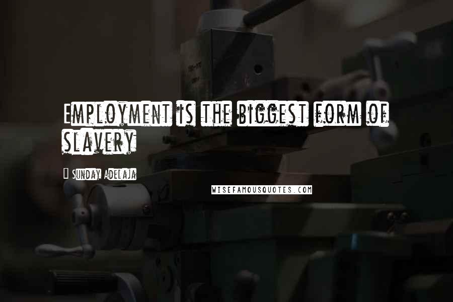 Sunday Adelaja Quotes: Employment is the biggest form of slavery