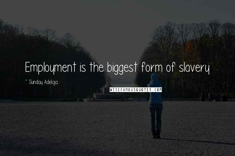 Sunday Adelaja Quotes: Employment is the biggest form of slavery