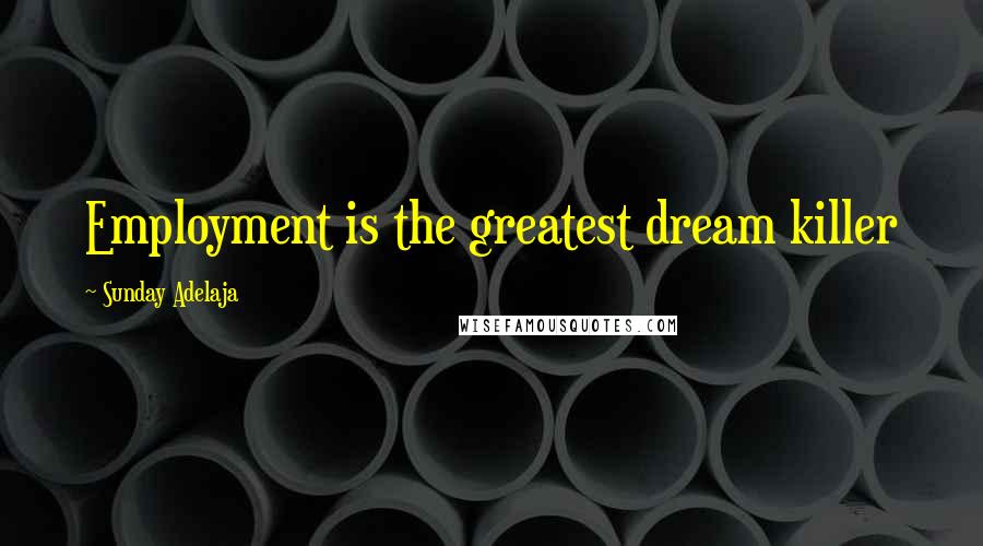 Sunday Adelaja Quotes: Employment is the greatest dream killer