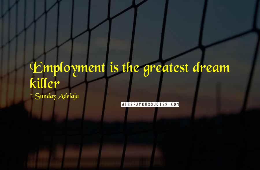 Sunday Adelaja Quotes: Employment is the greatest dream killer