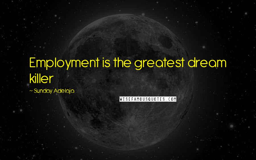 Sunday Adelaja Quotes: Employment is the greatest dream killer