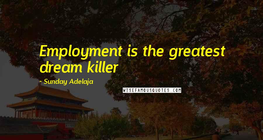 Sunday Adelaja Quotes: Employment is the greatest dream killer