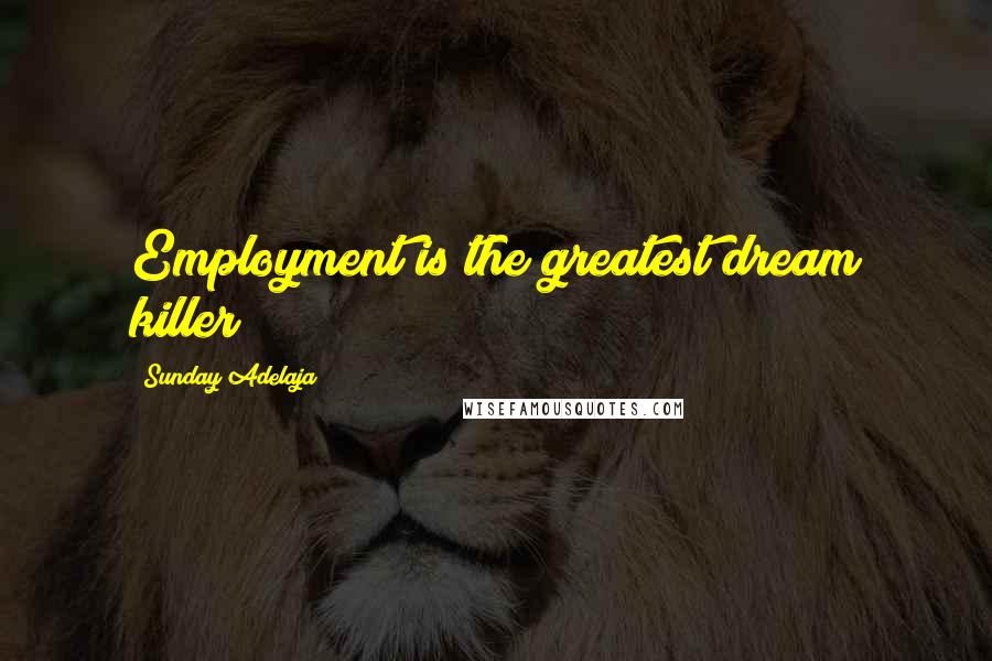 Sunday Adelaja Quotes: Employment is the greatest dream killer