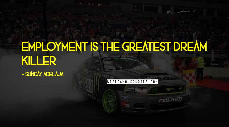 Sunday Adelaja Quotes: Employment is the greatest dream killer