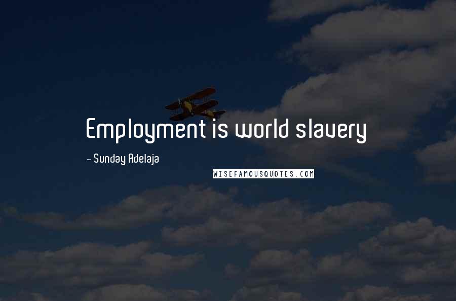 Sunday Adelaja Quotes: Employment is world slavery