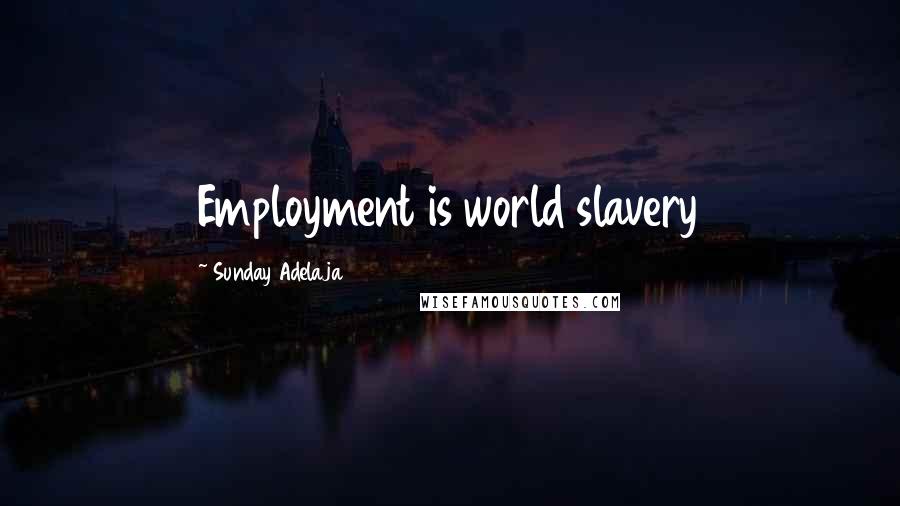 Sunday Adelaja Quotes: Employment is world slavery