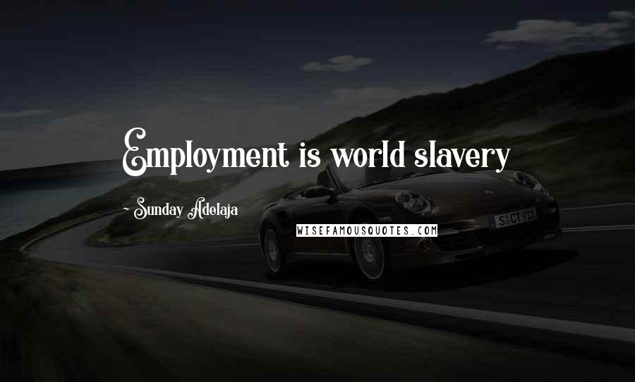 Sunday Adelaja Quotes: Employment is world slavery