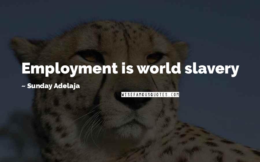 Sunday Adelaja Quotes: Employment is world slavery