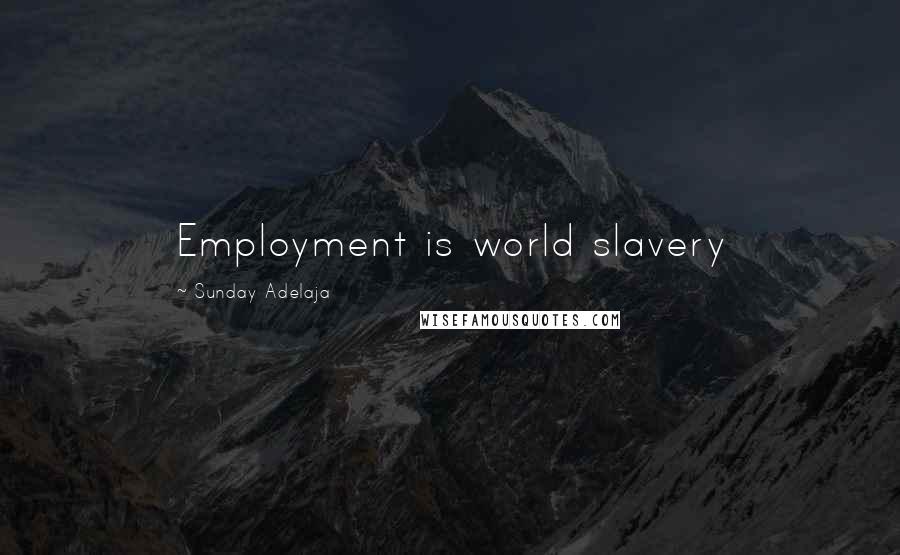 Sunday Adelaja Quotes: Employment is world slavery