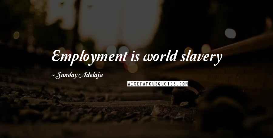 Sunday Adelaja Quotes: Employment is world slavery