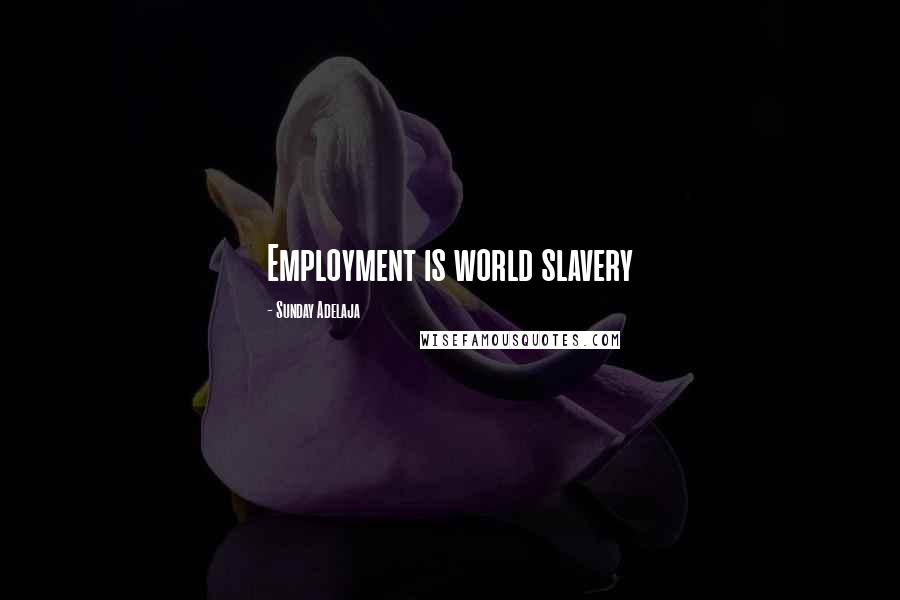 Sunday Adelaja Quotes: Employment is world slavery