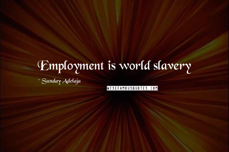 Sunday Adelaja Quotes: Employment is world slavery