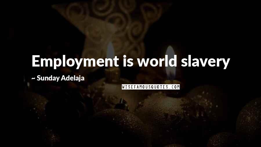 Sunday Adelaja Quotes: Employment is world slavery