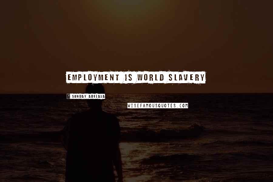 Sunday Adelaja Quotes: Employment is world slavery