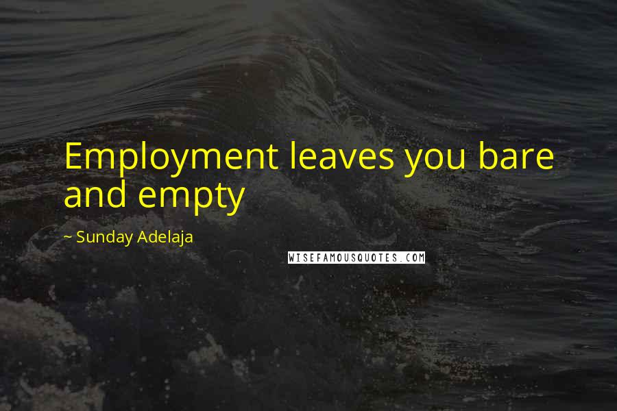 Sunday Adelaja Quotes: Employment leaves you bare and empty