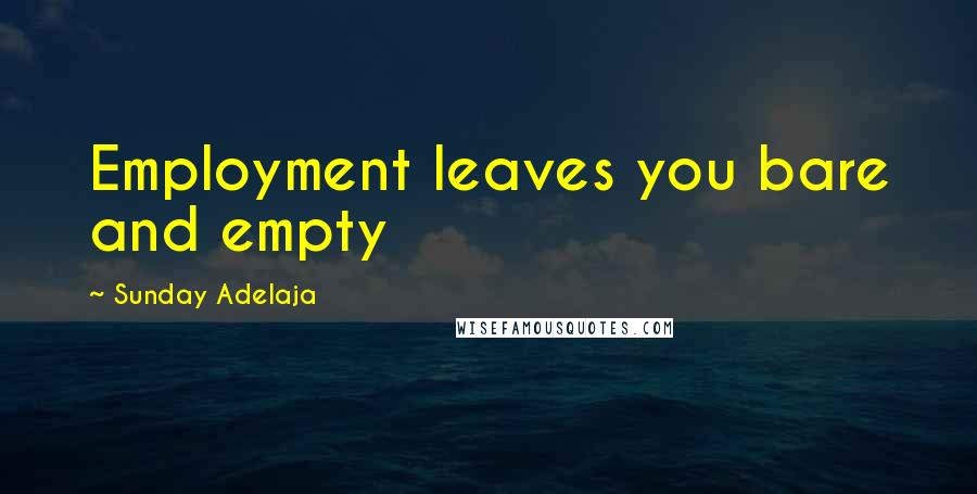 Sunday Adelaja Quotes: Employment leaves you bare and empty