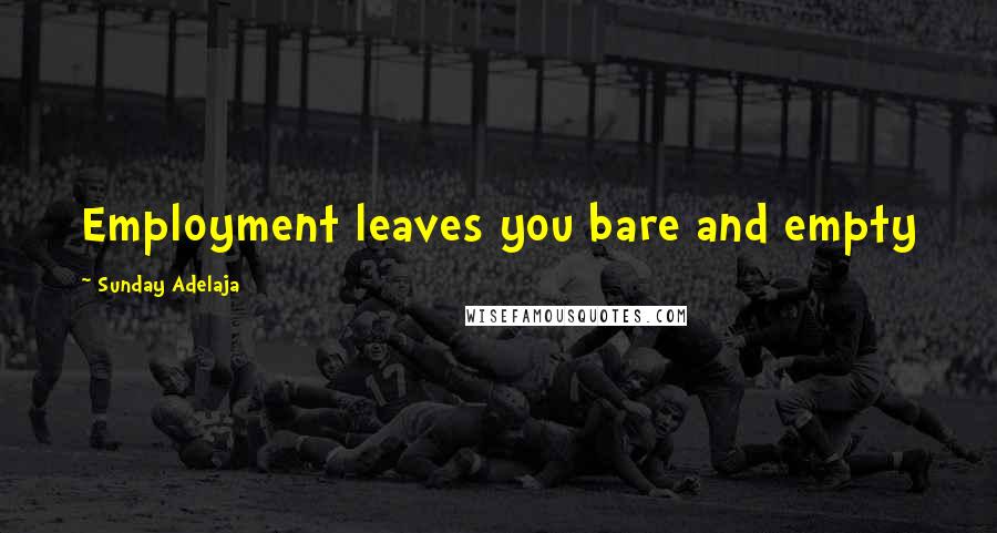 Sunday Adelaja Quotes: Employment leaves you bare and empty