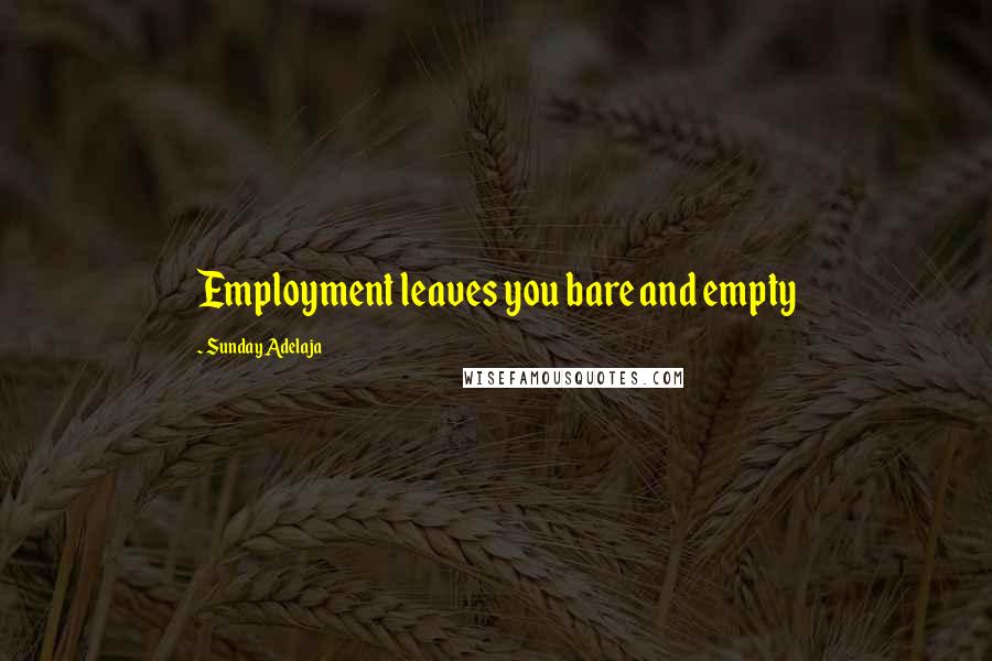 Sunday Adelaja Quotes: Employment leaves you bare and empty