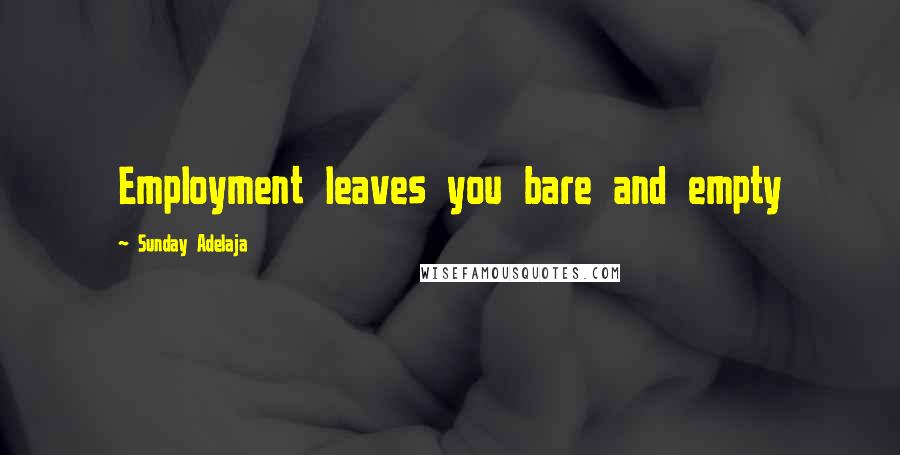 Sunday Adelaja Quotes: Employment leaves you bare and empty